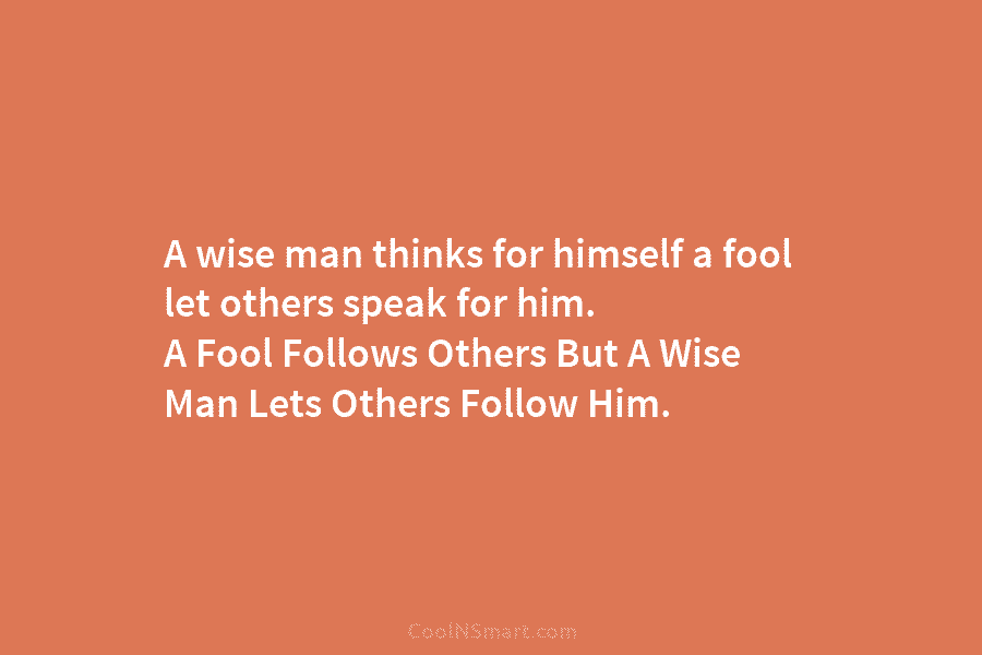 A wise man thinks for himself a fool let others speak for him. A Fool Follows Others But A Wise...