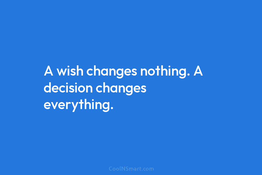 A wish changes nothing. A decision changes everything.