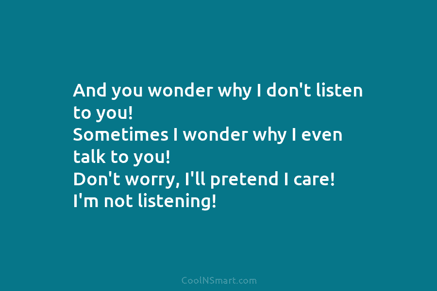 And you wonder why I don’t listen to you! Sometimes I wonder why I even talk to you! Don’t worry,...