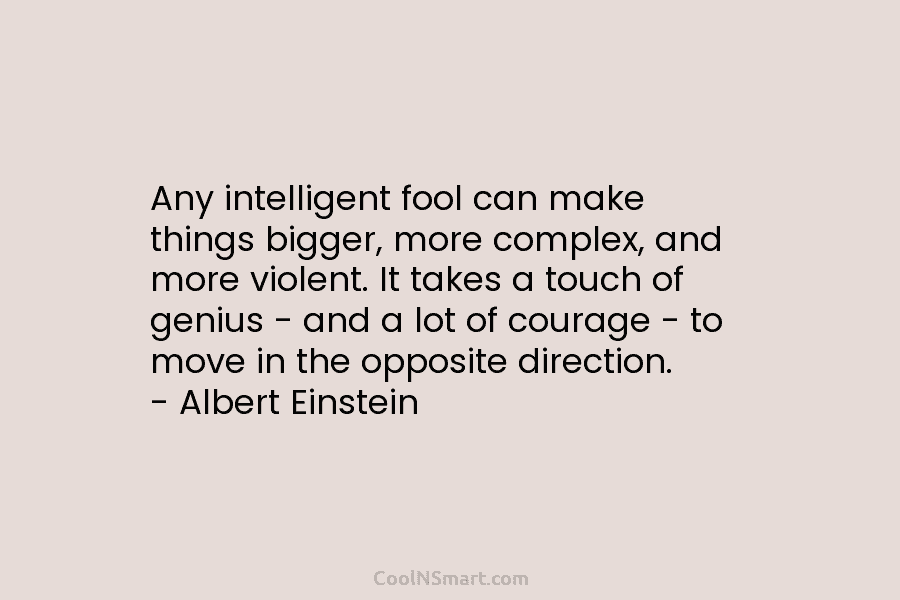 Any intelligent fool can make things bigger, more complex, and more violent. It takes a...