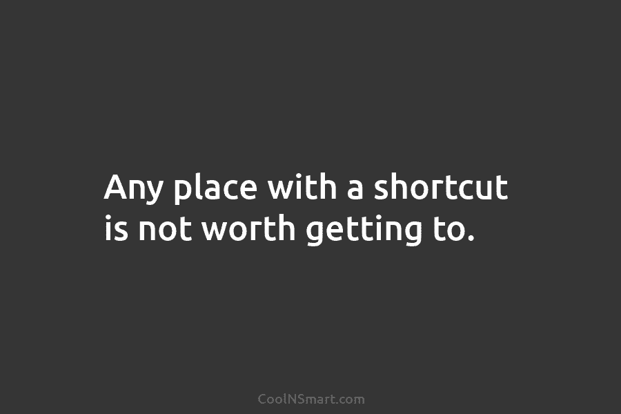 Any place with a shortcut is not worth getting to.