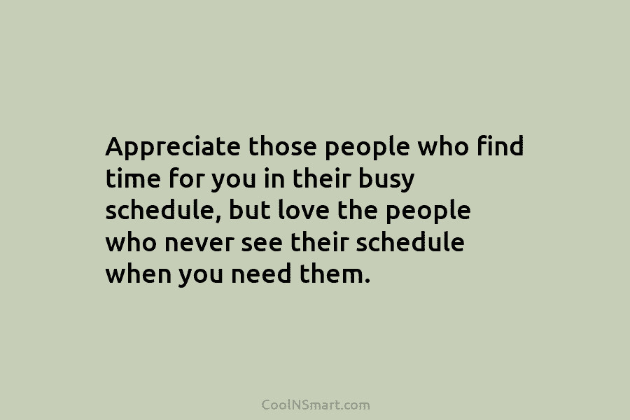 Appreciate those people who find time for you in their busy schedule, but love the...
