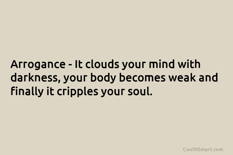 Arrogance – It clouds your mind with darkness, your body becomes weak and finally it...