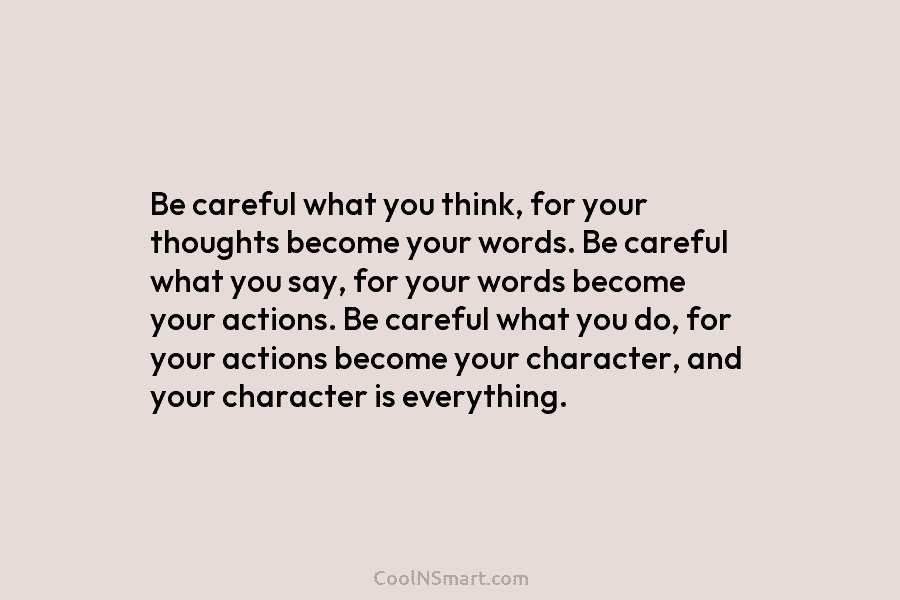 Be careful what you think, for your thoughts become your words. Be careful what you...