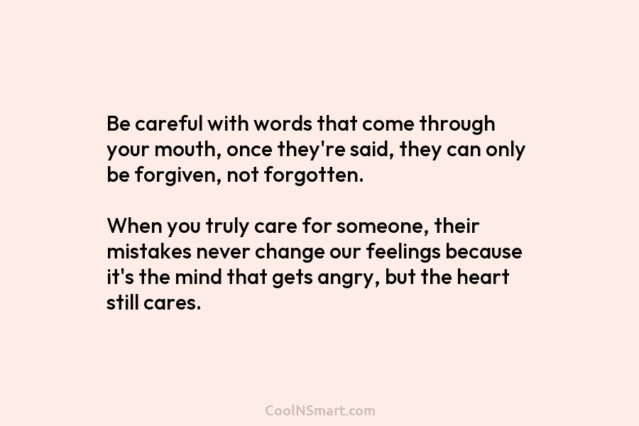Be careful with words that come through your mouth, once they’re said, they can only be forgiven, not forgotten. When...