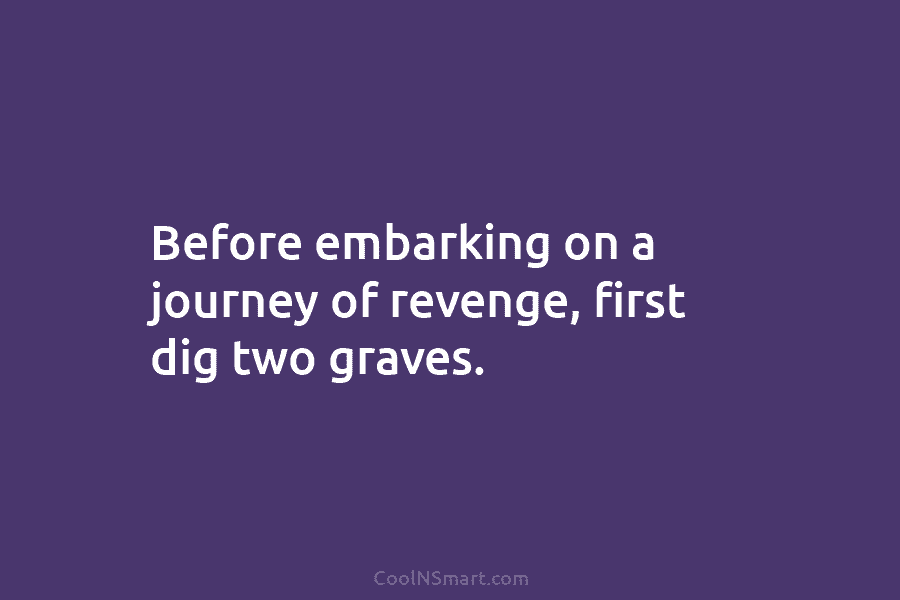 Before embarking on a journey of revenge, first dig two graves.