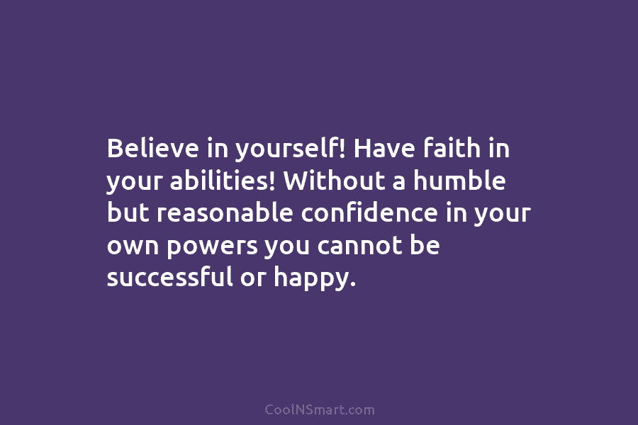 Believe in yourself! Have faith in your abilities! Without a humble but reasonable confidence in...