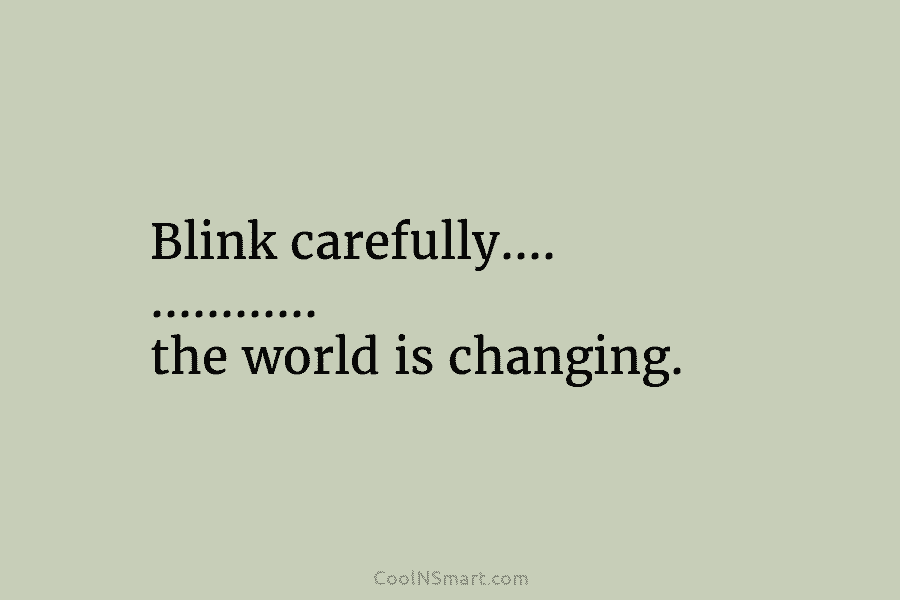 Blink carefully…. ………… the world is changing.