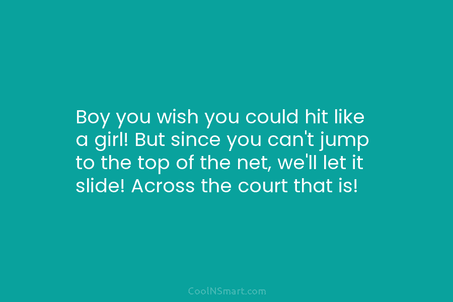 Boy you wish you could hit like a girl! But since you can’t jump to...