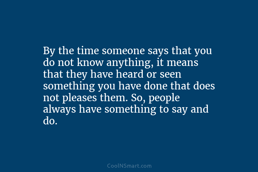 By the time someone says that you do not know anything, it means that they...