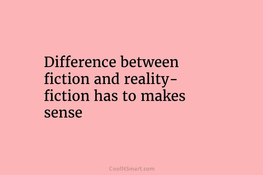Difference between fiction and reality- fiction has to makes sense.