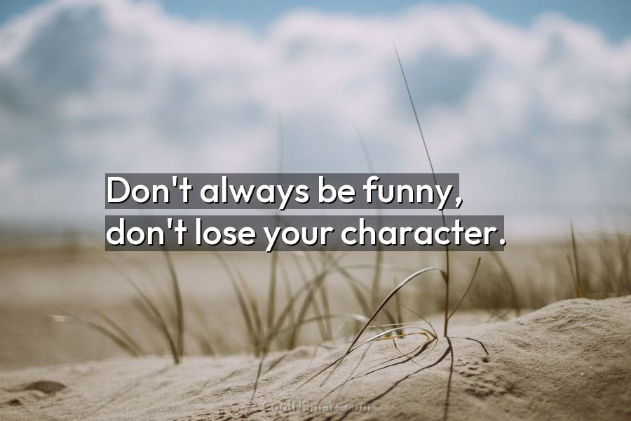Quote: Don't always be funny, don't lose your character. - CoolNSmart
