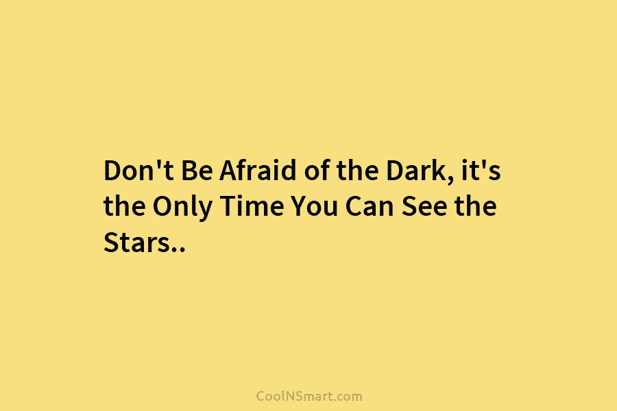 Don’t Be Afraid of the Dark, it’s the Only Time You Can See the Stars..