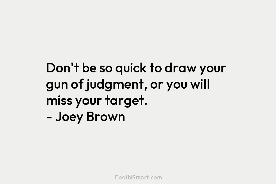 Don’t be so quick to draw your gun of judgment, or you will miss your...