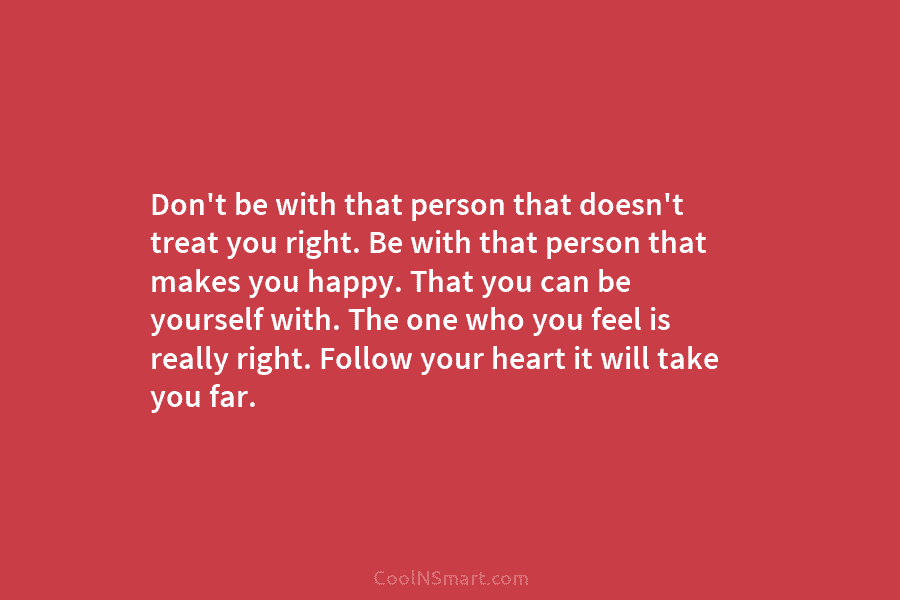 Don’t be with that person that doesn’t treat you right. Be with that person that...