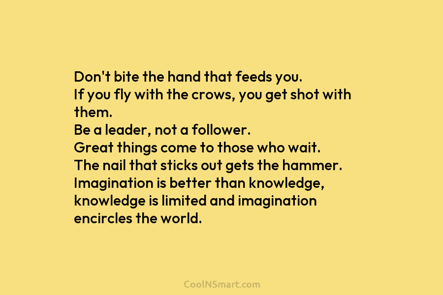 Don’t bite the hand that feeds you. If you fly with the crows, you get shot with them. Be a...