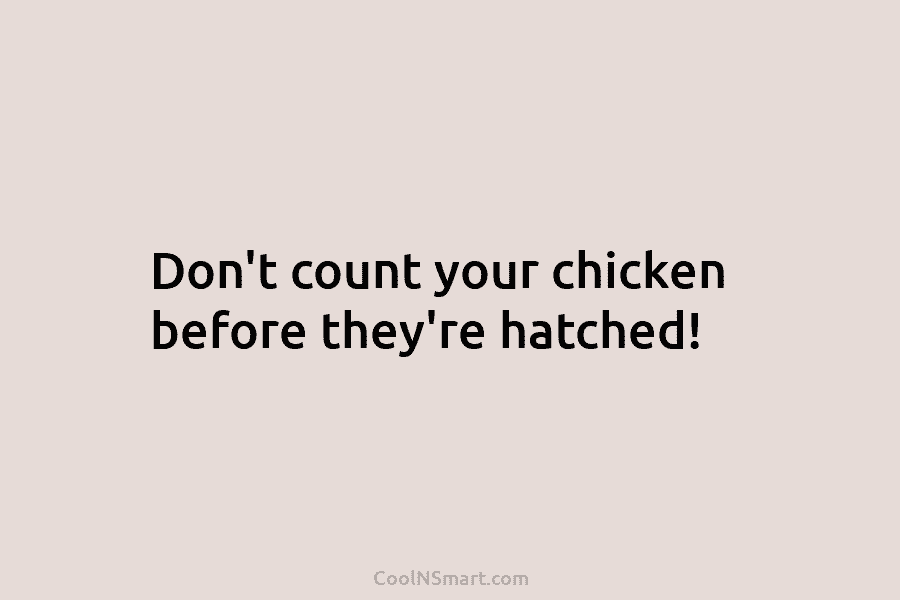 Don’t count your chicken before they’re hatched!