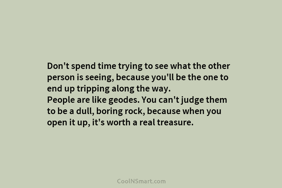 Don’t spend time trying to see what the other person is seeing, because you’ll be the one to end up...