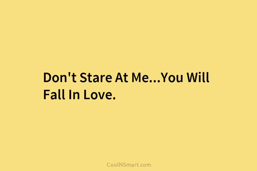 Don’t Stare At Me…You Will Fall In Love.