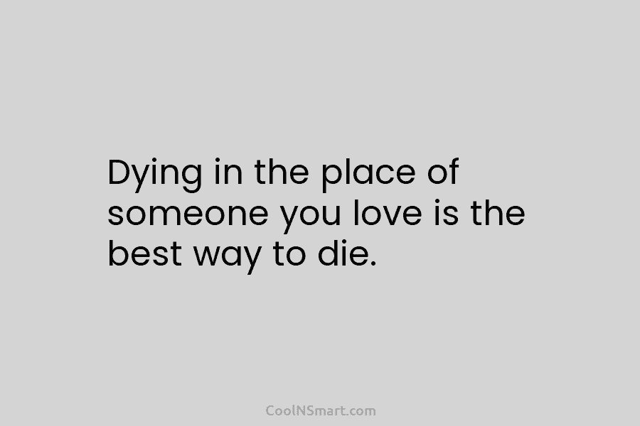 Dying in the place of someone you love is the best way to die.
