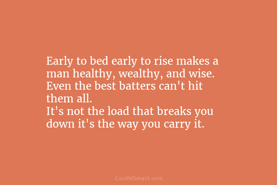 Early to bed early to rise makes a man healthy, wealthy, and wise. Even the...