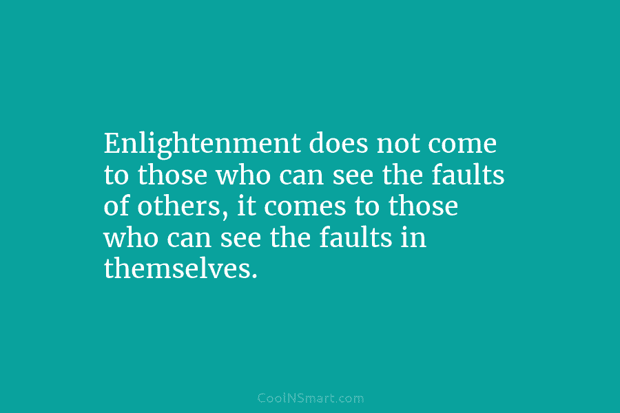 Enlightenment does not come to those who can see the faults of others, it comes to those who can see...