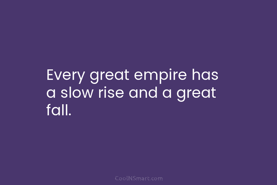 Every great empire has a slow rise and a great fall.