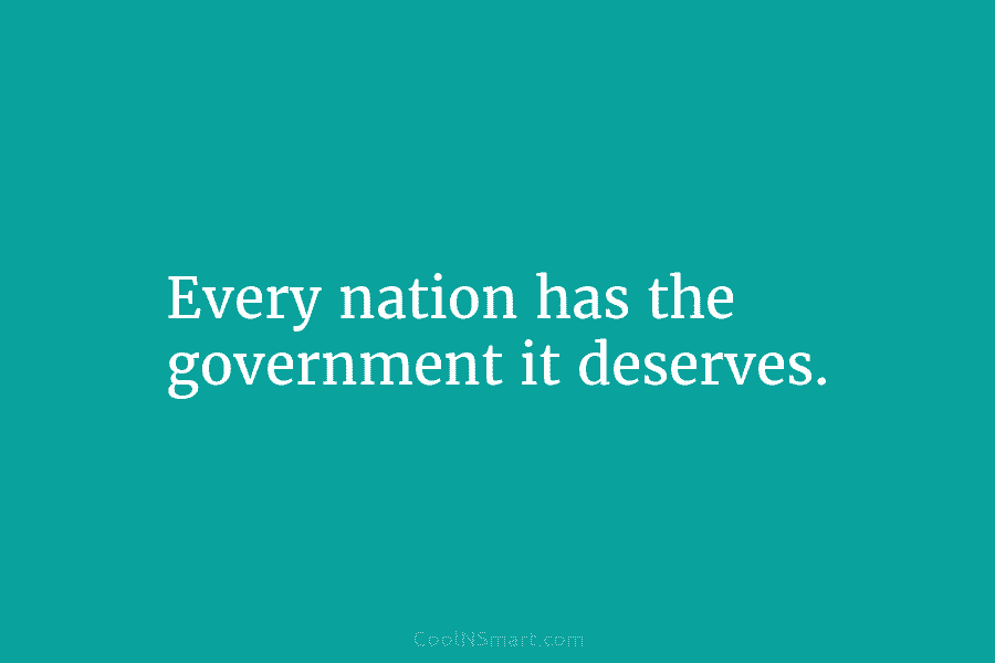 Every nation has the government it deserves.