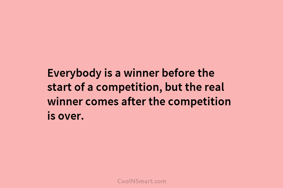 Everybody is a winner before the start of a competition, but the real winner comes...