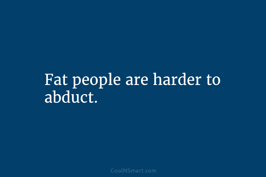 Fat people are harder to abduct.