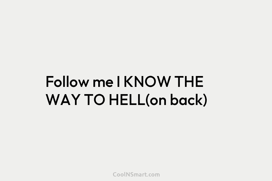 Follow me I KNOW THE WAY TO HELL(on back)