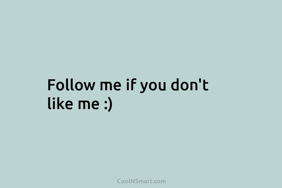 Follow me if you don’t like me :)