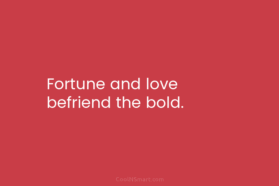 Fortune and love befriend the bold.