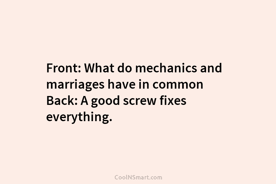 Front: What do mechanics and marriages have in common Back: A good screw fixes everything.