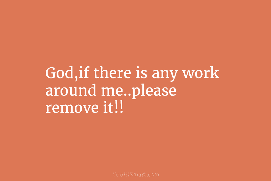 God,if there is any work around me..please remove it!!