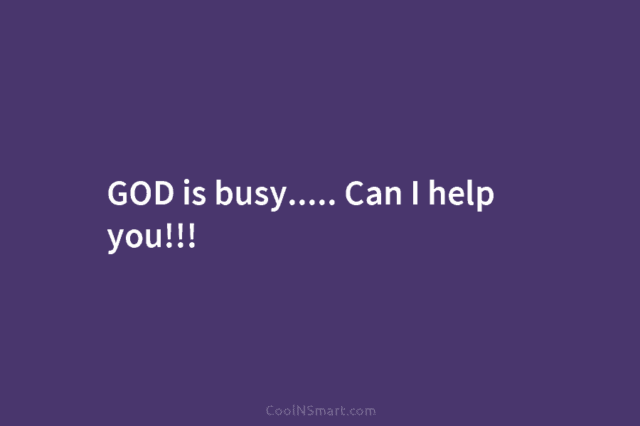 GOD is busy….. Can I help you!!!