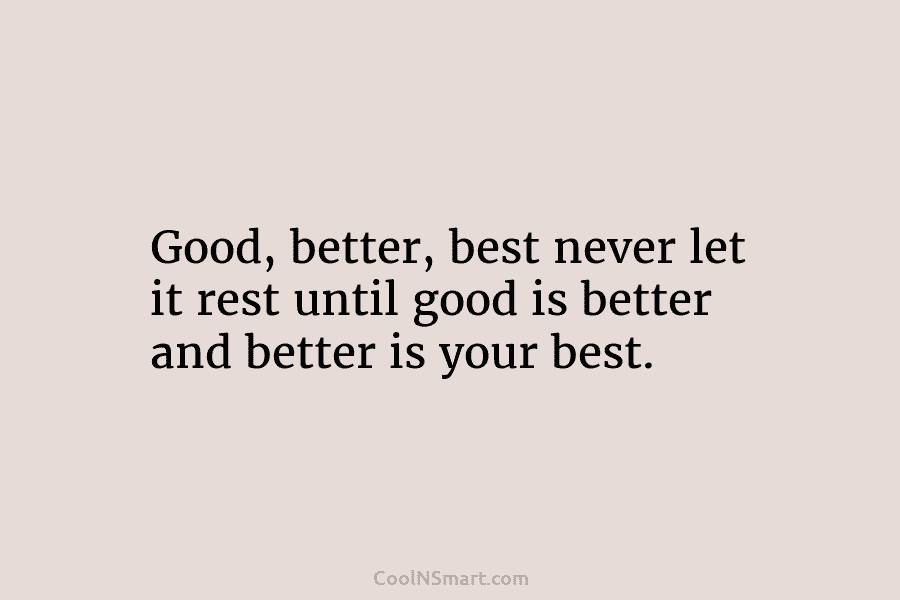 Good, better, best never let it rest until good is better and better is your...