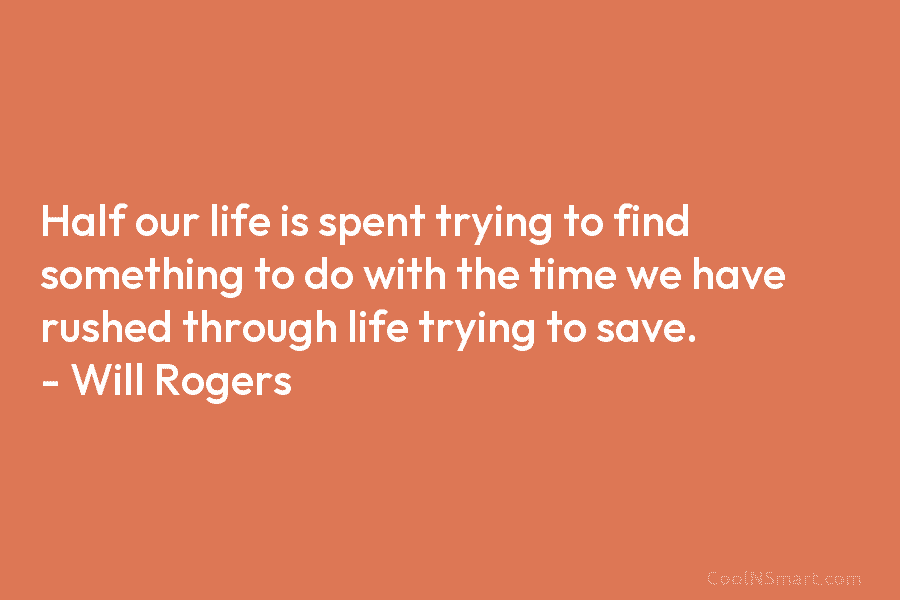 Half our life is spent trying to find something to do with the time we have rushed through life trying...