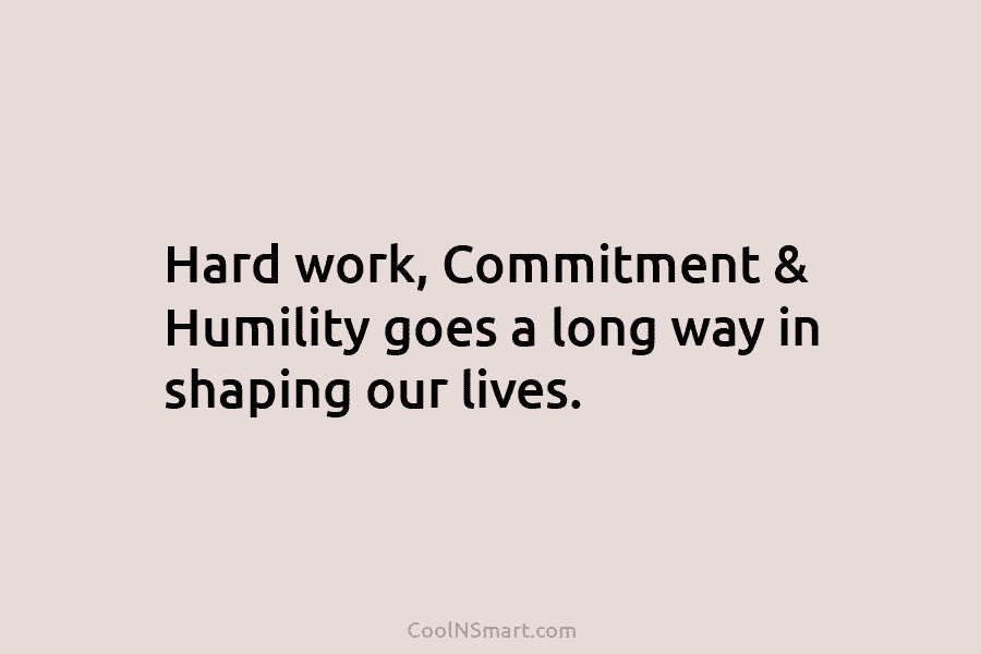 Hard work, Commitment & Humility goes a long way in shaping our lives.