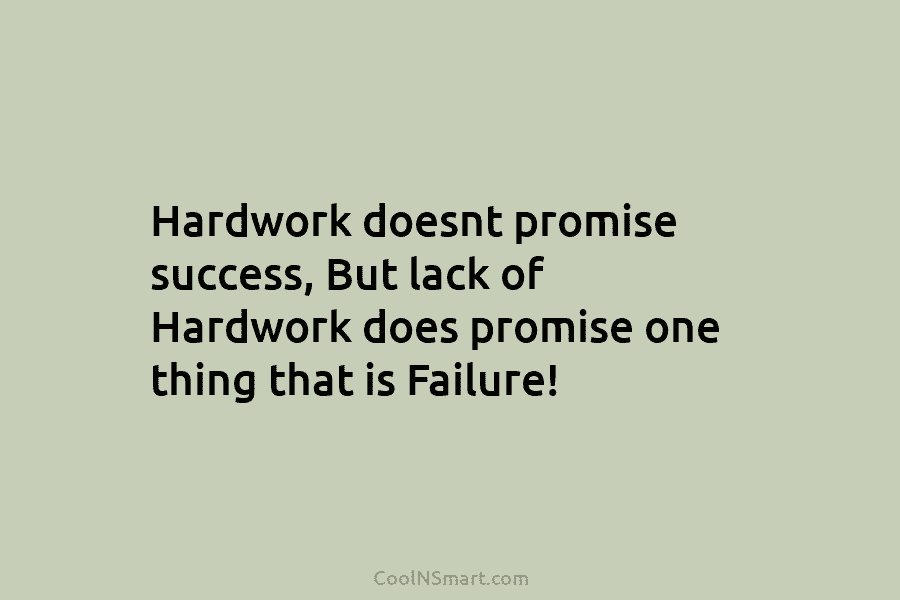Hardwork doesnt promise success, But lack of Hardwork does promise one thing that is Failure!