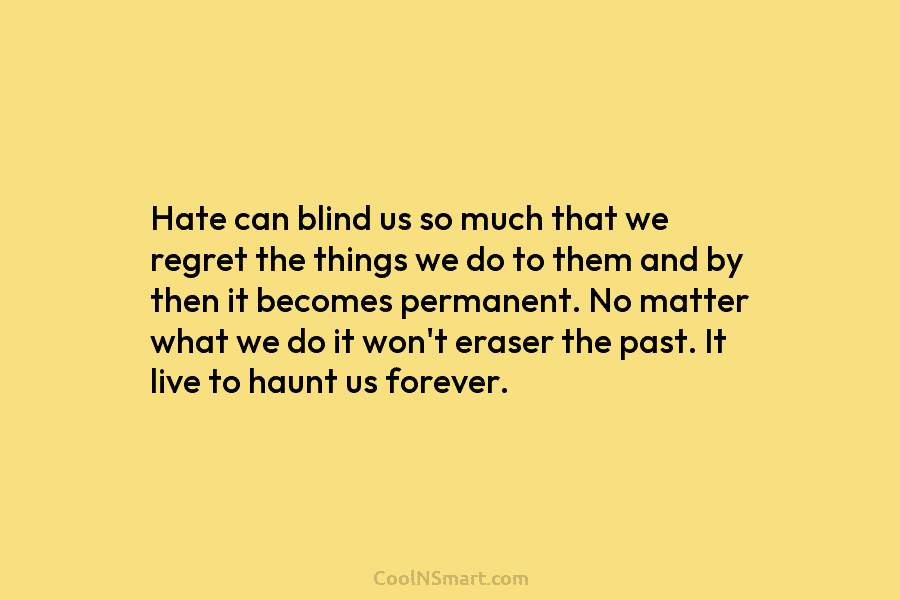 Hate can blind us so much that we regret the things we do to them...