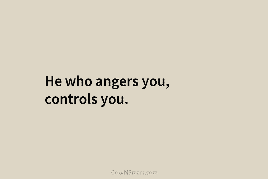 He who angers you, controls you.