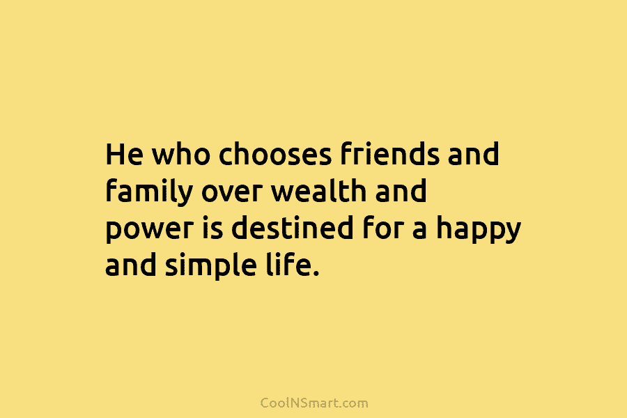He who chooses friends and family over wealth and power is destined for a happy and simple life.