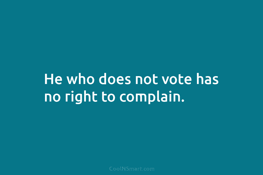 He who does not vote has no right to complain.