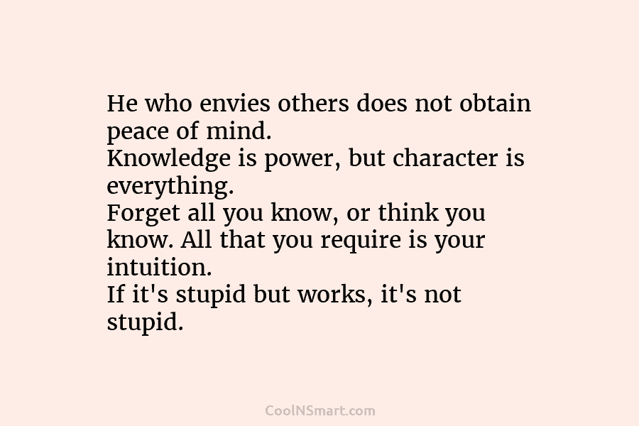 He who envies others does not obtain peace of mind. Knowledge is power, but character...