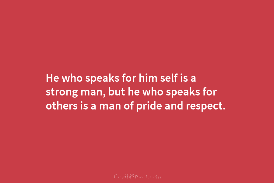 He who speaks for him self is a strong man, but he who speaks for...