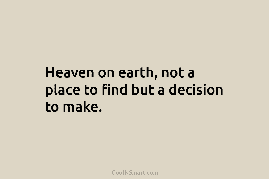 Heaven on earth, not a place to find but a decision to make.