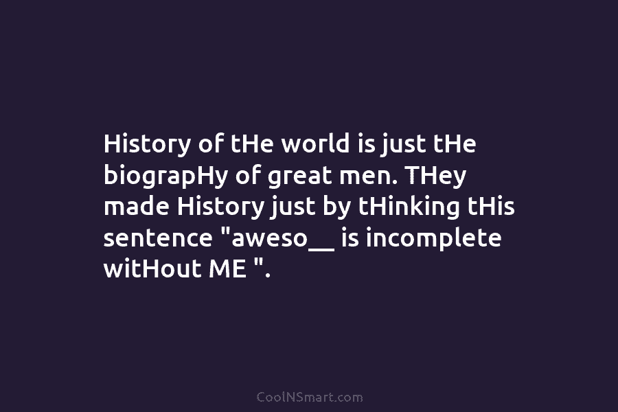 History of tHe world is just tHe biograpHy of great men. THey made History just by tHinking tHis sentence “aweso__...