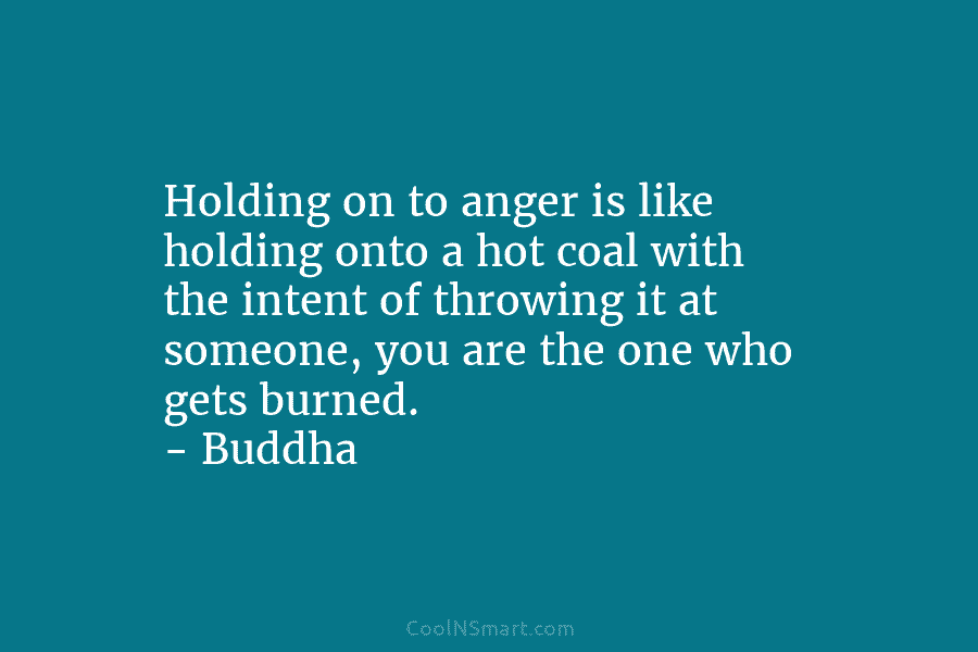 Holding on to anger is like holding onto a hot coal with the intent of...