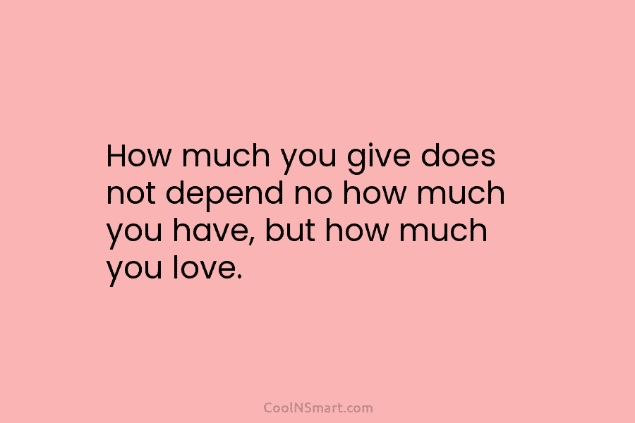 How much you give does not depend no how much you have, but how much...